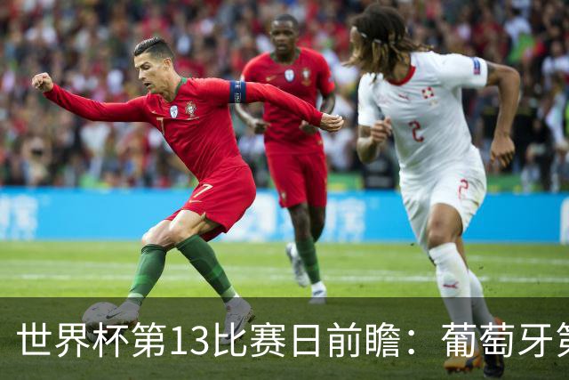 世界杯第13比赛日前瞻：葡萄牙第二战C罗是否首发，凯恩魔笛出战